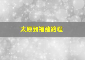 太原到福建路程