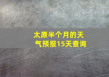 太原半个月的天气预报15天查询