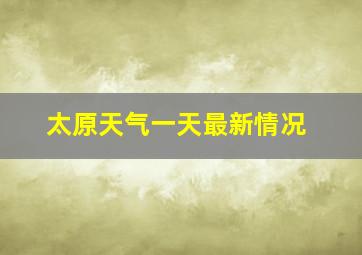 太原天气一天最新情况