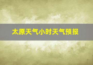 太原天气小时天气预报