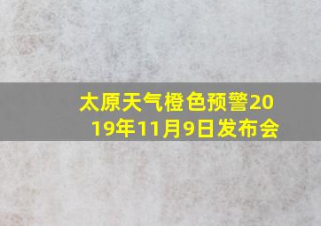 太原天气橙色预警2019年11月9日发布会