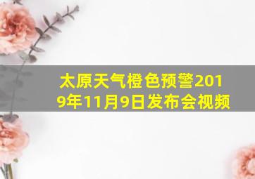 太原天气橙色预警2019年11月9日发布会视频