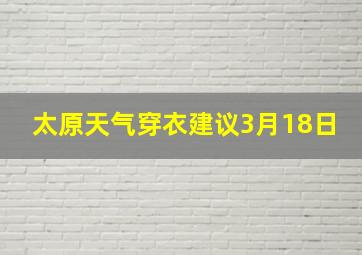 太原天气穿衣建议3月18日