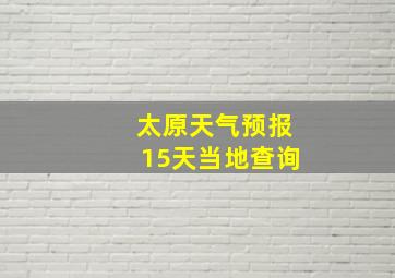 太原天气预报15天当地查询