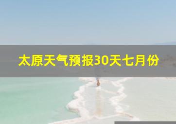 太原天气预报30天七月份