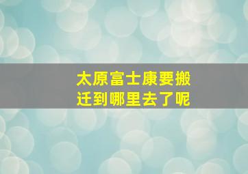 太原富士康要搬迁到哪里去了呢