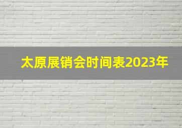 太原展销会时间表2023年