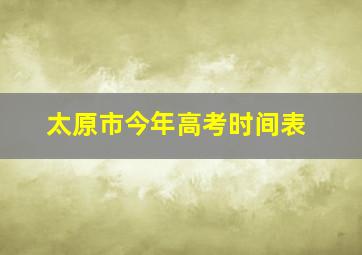 太原市今年高考时间表