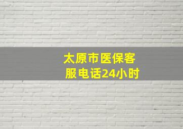 太原市医保客服电话24小时