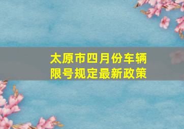 太原市四月份车辆限号规定最新政策