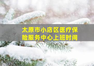 太原市小店区医疗保险服务中心上班时间