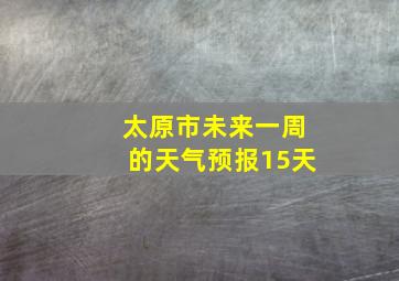 太原市未来一周的天气预报15天