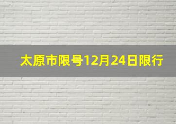 太原市限号12月24日限行