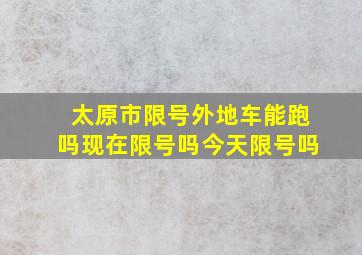 太原市限号外地车能跑吗现在限号吗今天限号吗