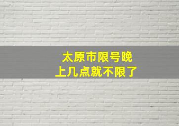 太原市限号晚上几点就不限了