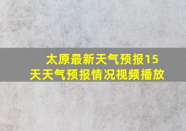 太原最新天气预报15天天气预报情况视频播放