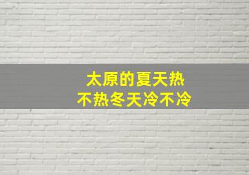 太原的夏天热不热冬天冷不冷