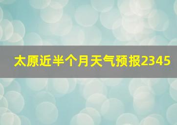 太原近半个月天气预报2345