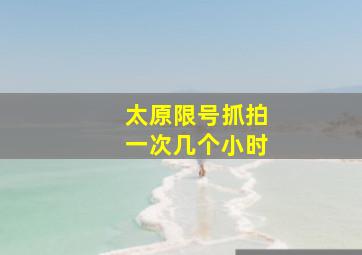 太原限号抓拍一次几个小时