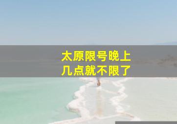 太原限号晚上几点就不限了