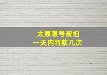 太原限号被拍一天内罚款几次