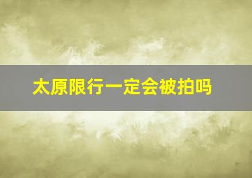 太原限行一定会被拍吗