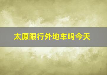 太原限行外地车吗今天