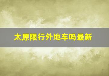 太原限行外地车吗最新