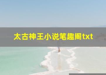 太古神王小说笔趣阁txt