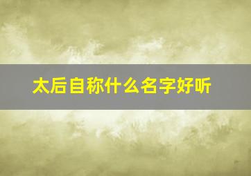 太后自称什么名字好听