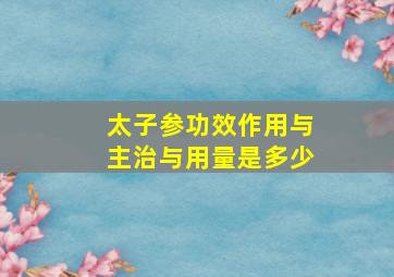 太子参功效作用与主治与用量是多少