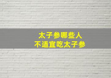 太子参哪些人不适宜吃太子参