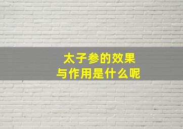 太子参的效果与作用是什么呢