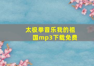 太极拳音乐我的祖国mp3下载免费