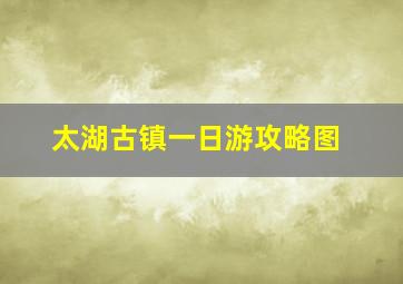 太湖古镇一日游攻略图