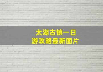 太湖古镇一日游攻略最新图片