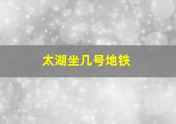 太湖坐几号地铁