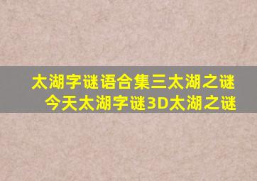 太湖字谜语合集三太湖之谜今天太湖字谜3D太湖之谜