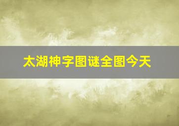 太湖神字图谜全图今天