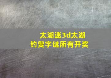 太湖迷3d太湖钓叟字谜所有开奖