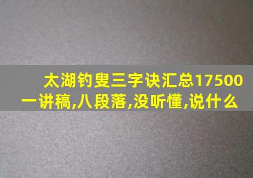 太湖钓叟三字诀汇总17500一讲稿,八段落,没听懂,说什么