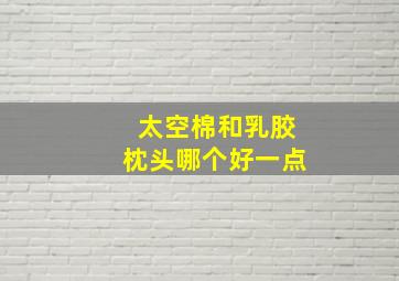 太空棉和乳胶枕头哪个好一点