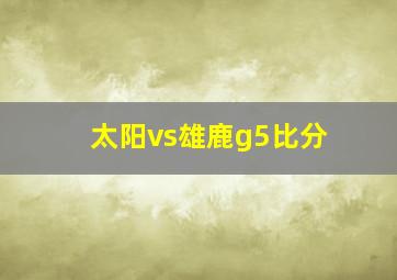 太阳vs雄鹿g5比分