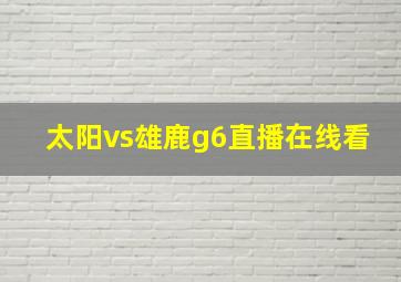 太阳vs雄鹿g6直播在线看