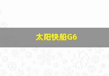 太阳快船G6