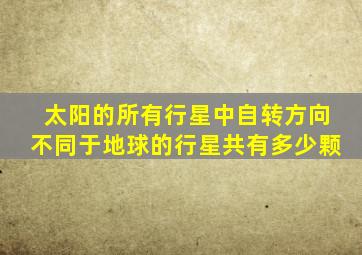 太阳的所有行星中自转方向不同于地球的行星共有多少颗