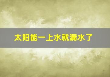 太阳能一上水就漏水了