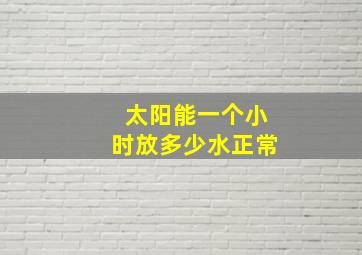 太阳能一个小时放多少水正常