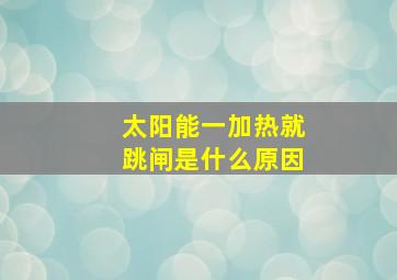 太阳能一加热就跳闸是什么原因