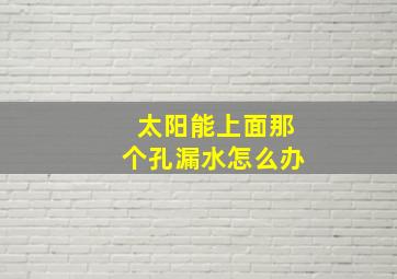 太阳能上面那个孔漏水怎么办